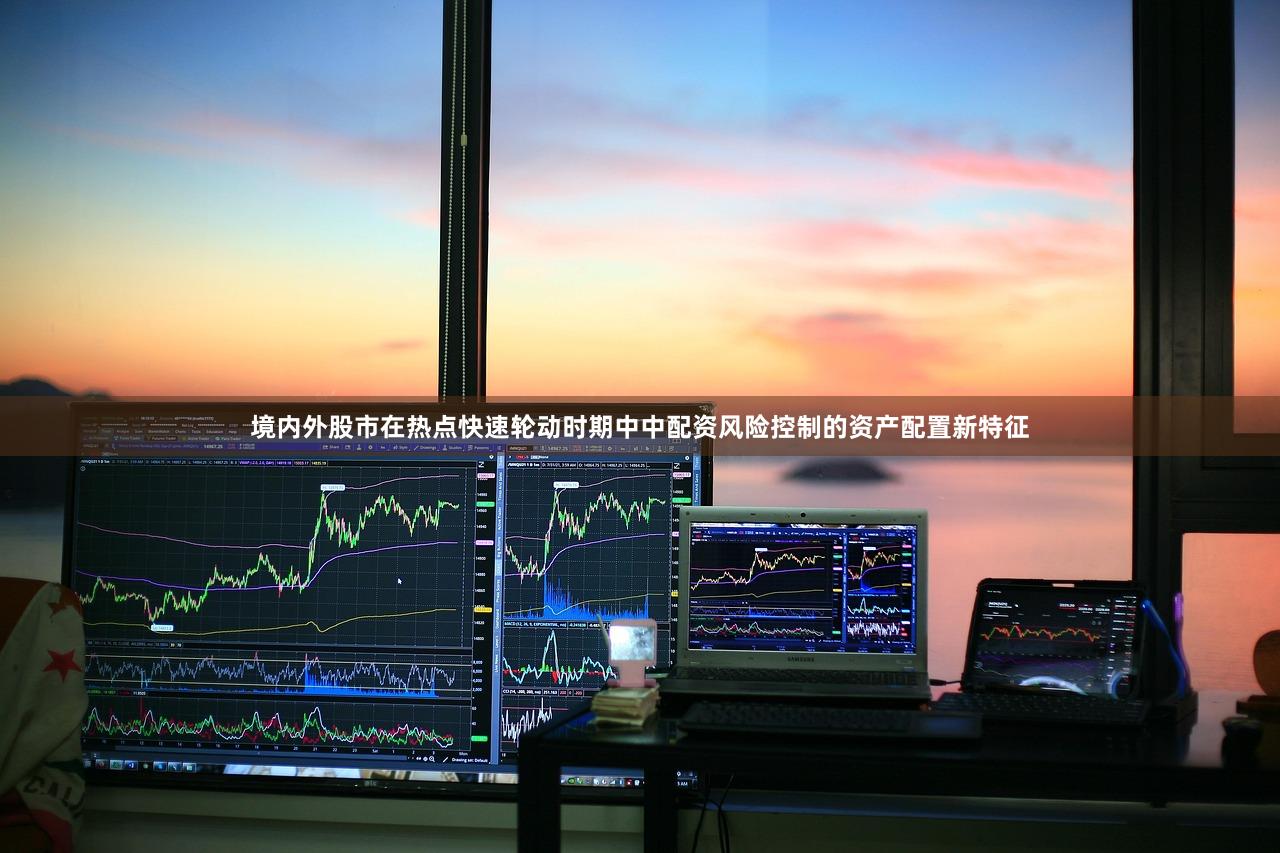 境内外股市在热点快速轮动时期中中配资风险控制的资产配置新特征