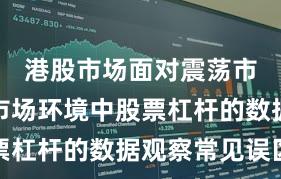 港股市场面对震荡市环境的市场环境中股票杠杆的数据观察常见误区