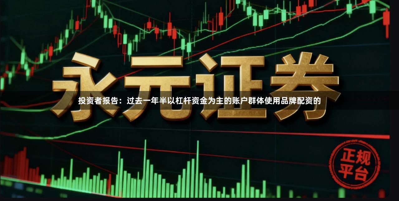 投资者报告：过去一年半以杠杆资金为主的账户群体使用品牌配资的
