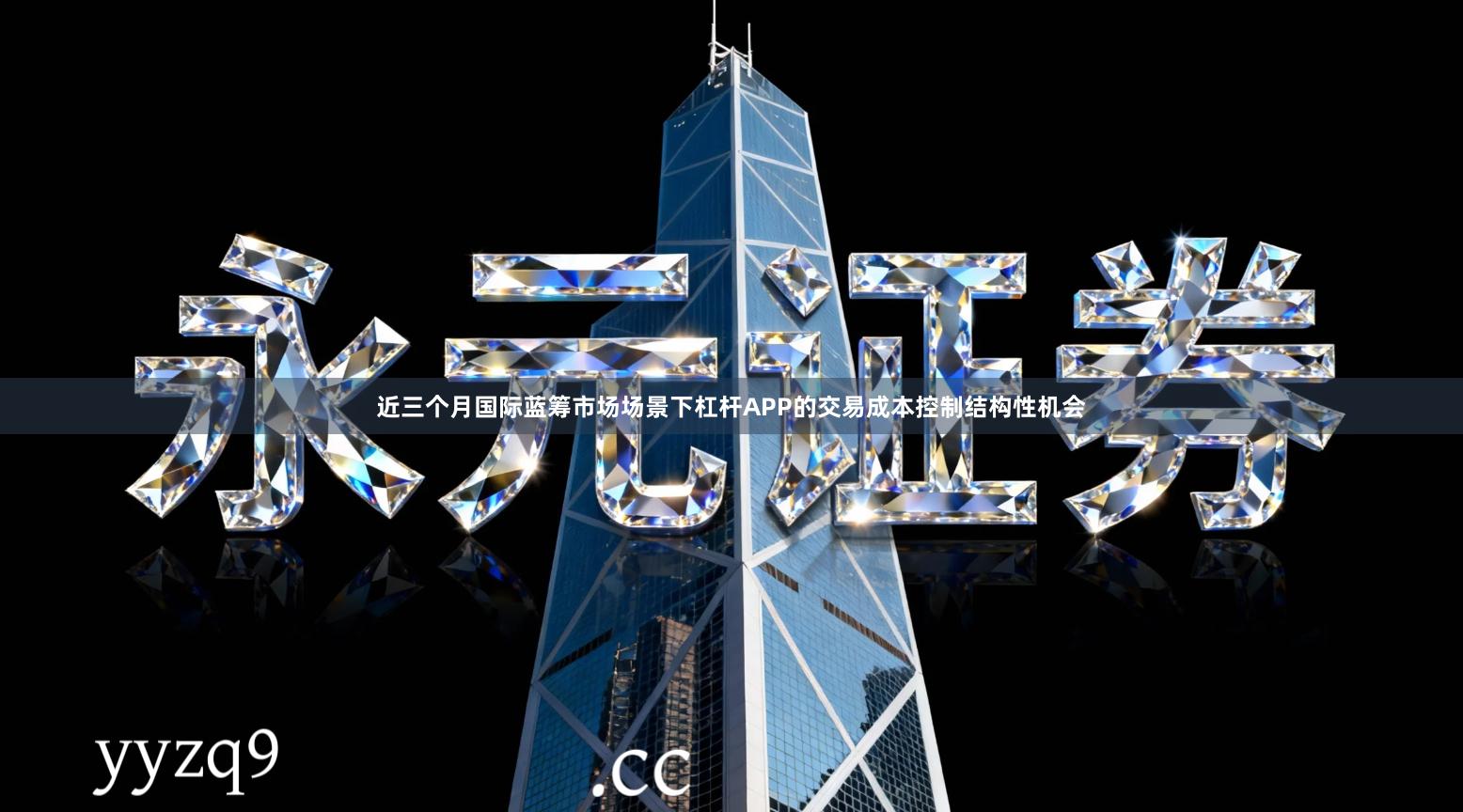 近三个月国际蓝筹市场场景下杠杆APP的交易成本控制结构性机会