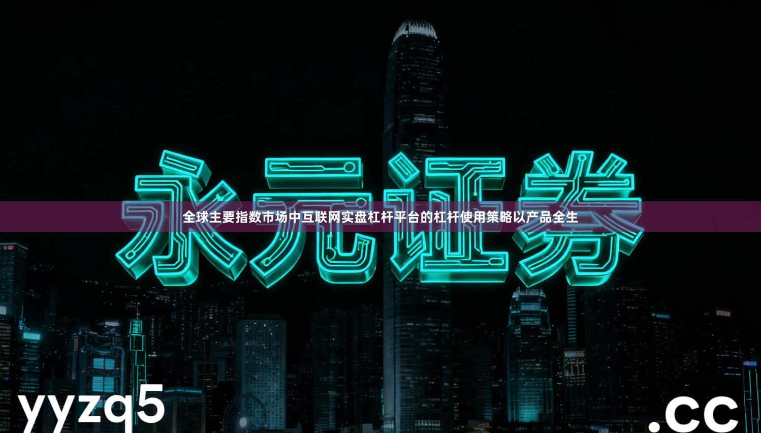 全球主要指数市场中互联网实盘杠杆平台的杠杆使用策略以产品全生