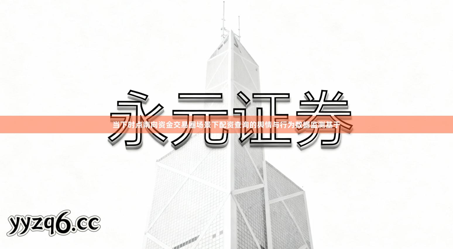 当下时点南向资金交易圈场景下配资查询的舆情与行为数据监测基于