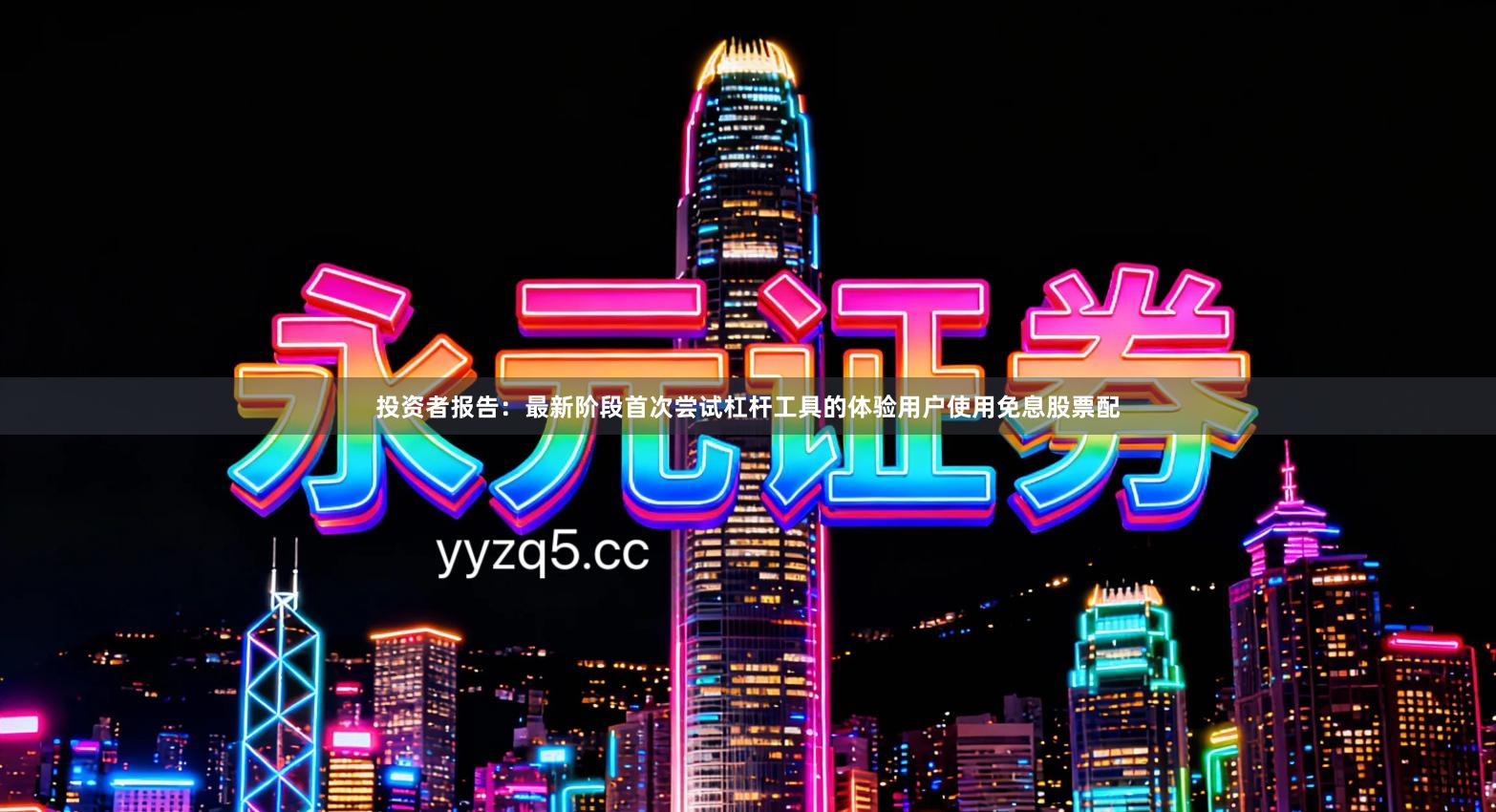 投资者报告:最新阶段首次尝试杠杆工具的体验用户使用免息股票配