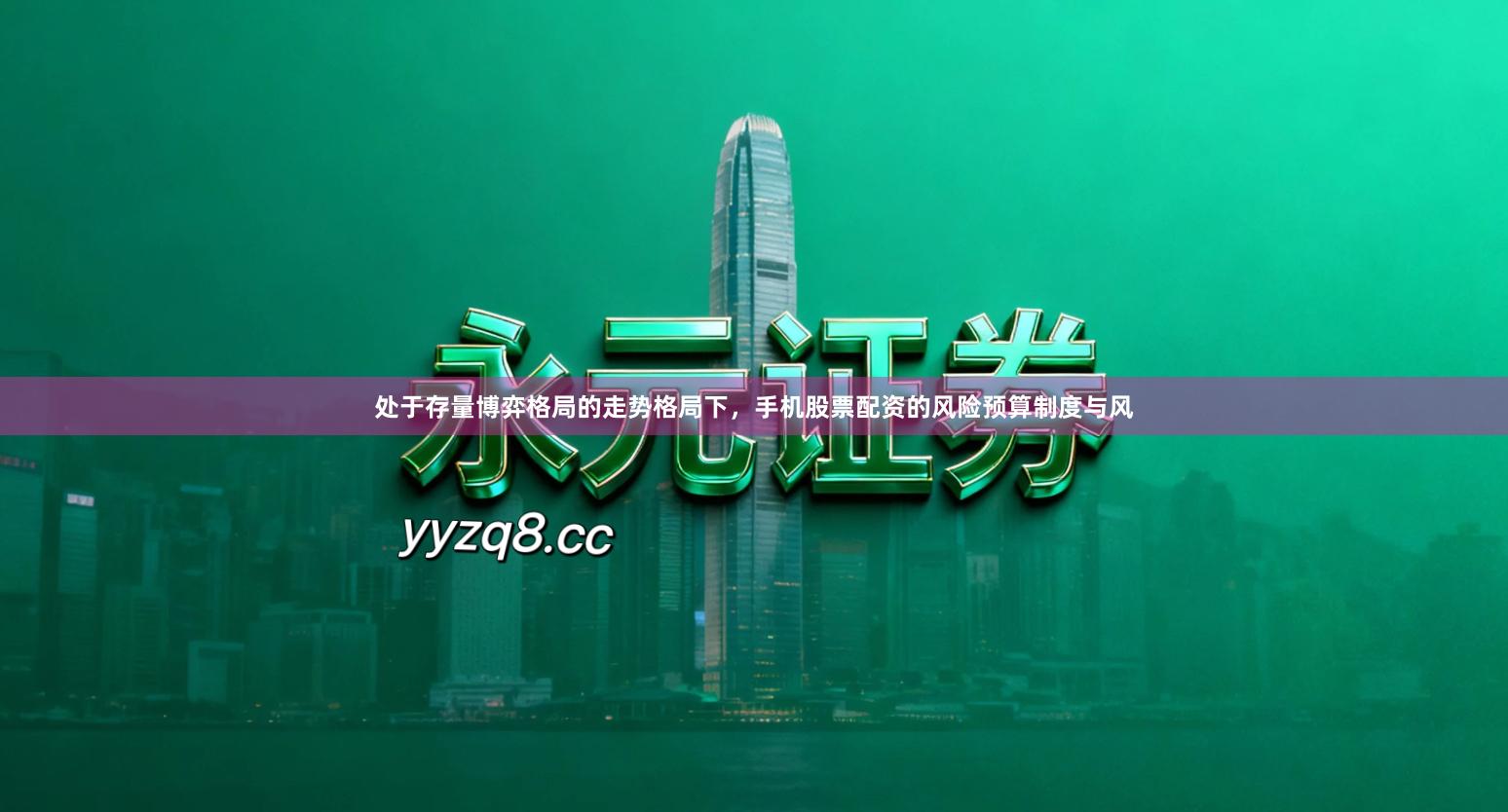 处于存量博弈格局的走势格局下，手机股票配资的风险预算制度与风