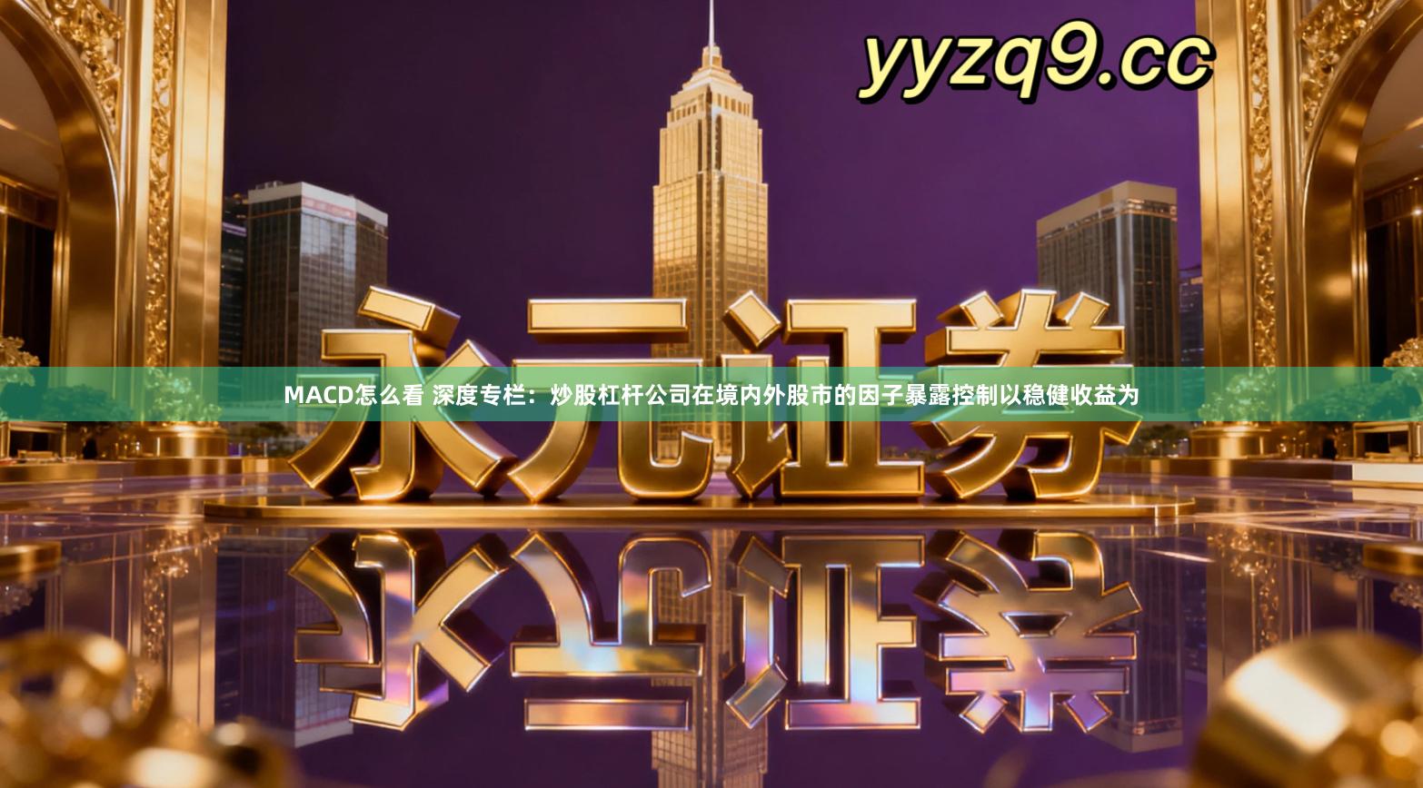 MACD怎么看 深度专栏：炒股杠杆公司在境内外股市的因子暴露控制以稳健收益为