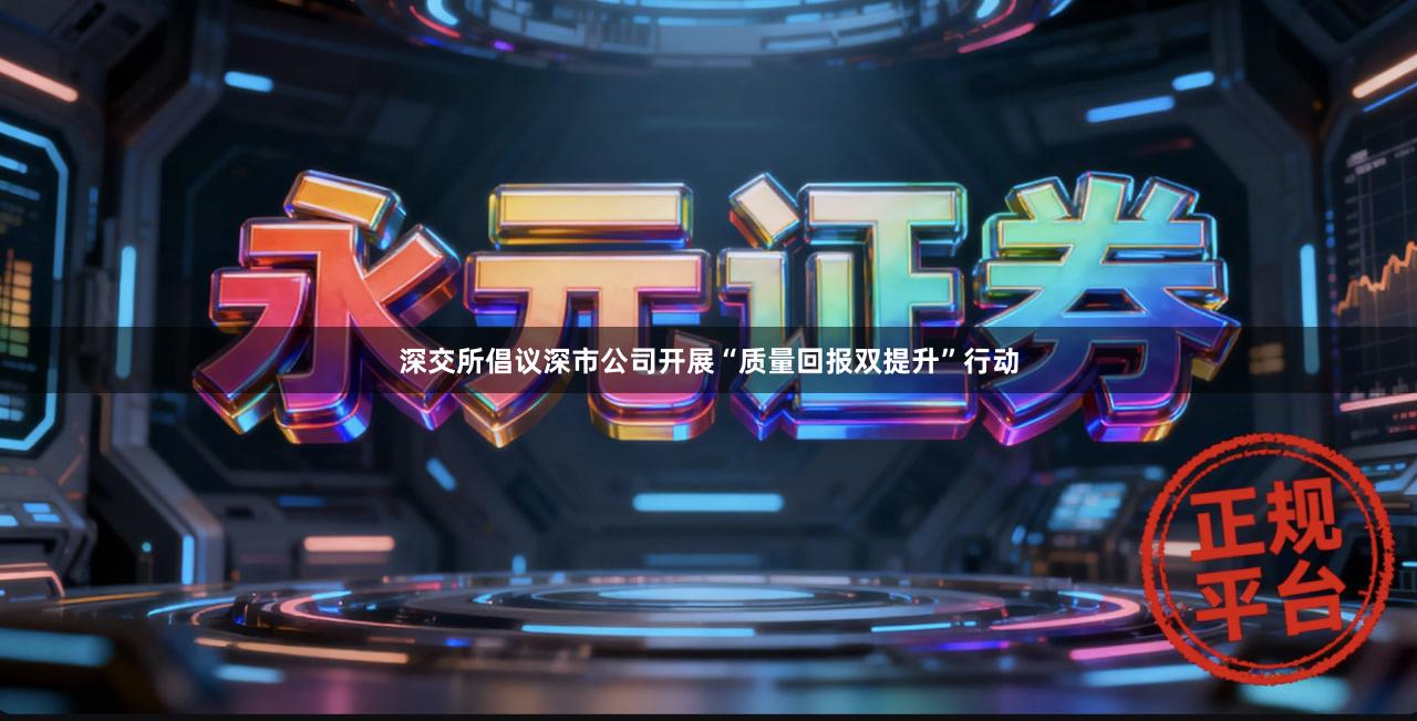 深交所倡议深市公司开展“质量回报双提升”行动