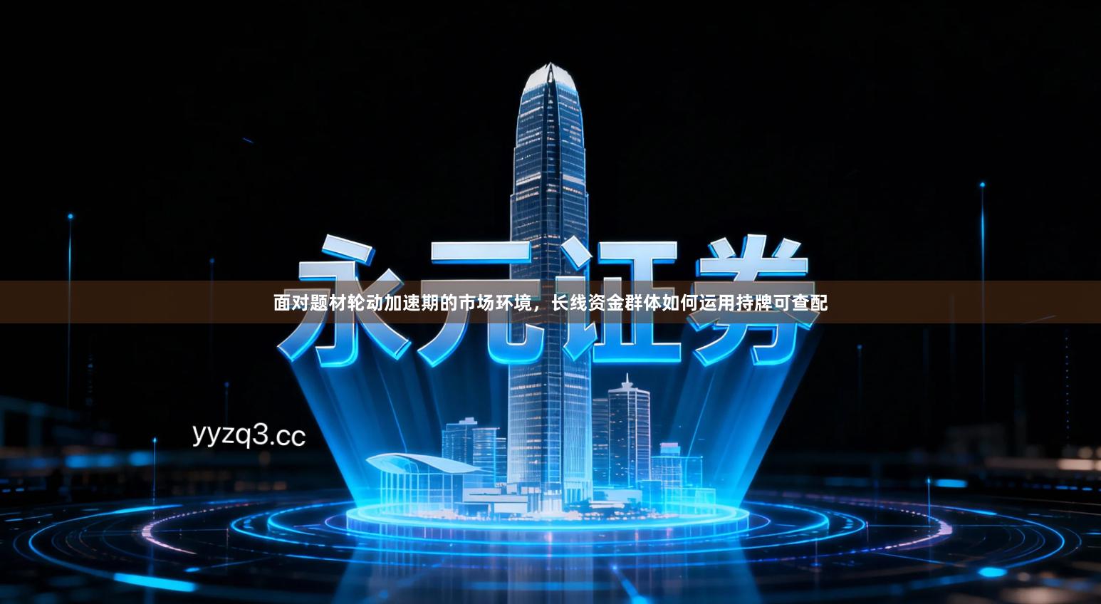 面对题材轮动加速期的市场环境，长线资金群体如何运用持牌可查配